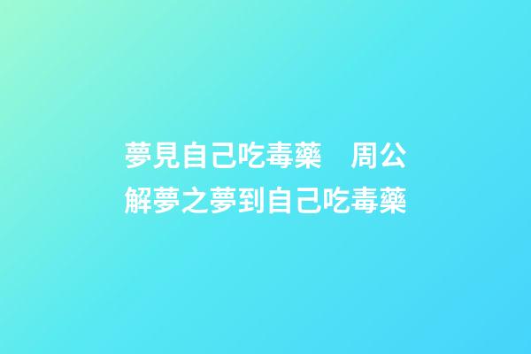 夢見自己吃毒藥　周公解夢之夢到自己吃毒藥
